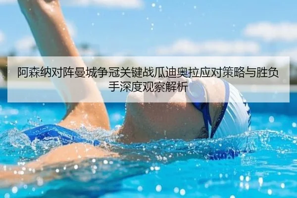 阿森纳对阵曼城争冠关键战瓜迪奥拉应对策略与胜负手深度观察解析